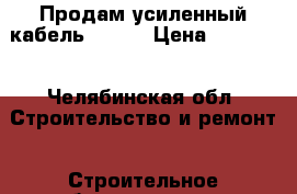 Продам усиленный кабель 4/2,5 › Цена ­ 16 500 - Челябинская обл. Строительство и ремонт » Строительное оборудование   
